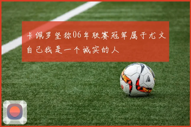 卡佩罗坚称06年联赛冠军属于尤文自己我是一个诚实的人