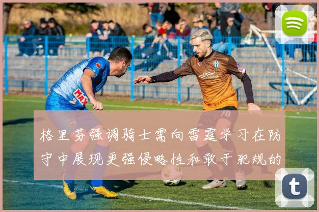 格里芬强调骑士需向雷霆学习在防守中展现更强侵略性和敢于犯规的态度