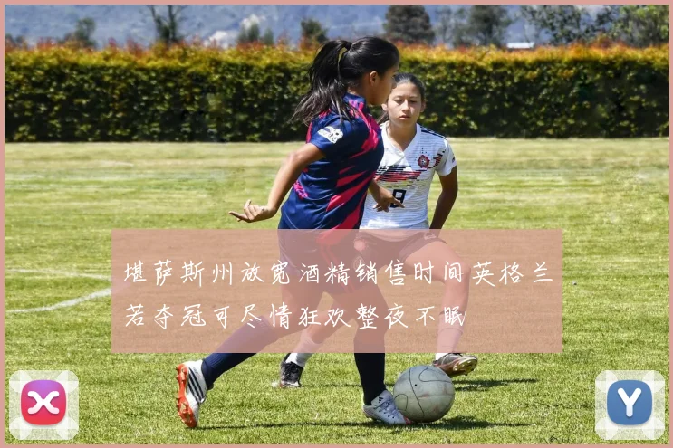 堪萨斯州放宽酒精销售时间英格兰若夺冠可尽情狂欢整夜不眠