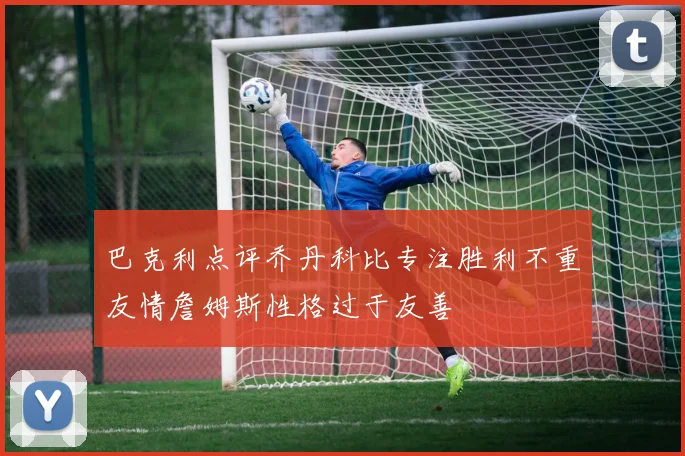 巴克利点评乔丹科比专注胜利不重友情詹姆斯性格过于友善
