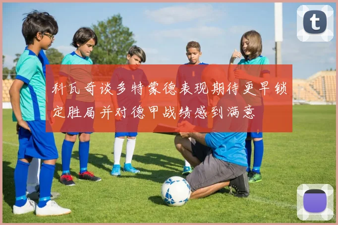 科瓦奇谈多特蒙德表现期待更早锁定胜局并对德甲战绩感到满意