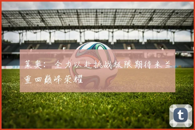 莱奥：全力以赴挑战极限期待米兰重回巅峰荣耀