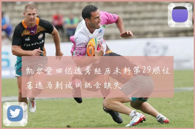 凯尔登回忆选秀经历未料第29顺位落选马刺试训机会缺失