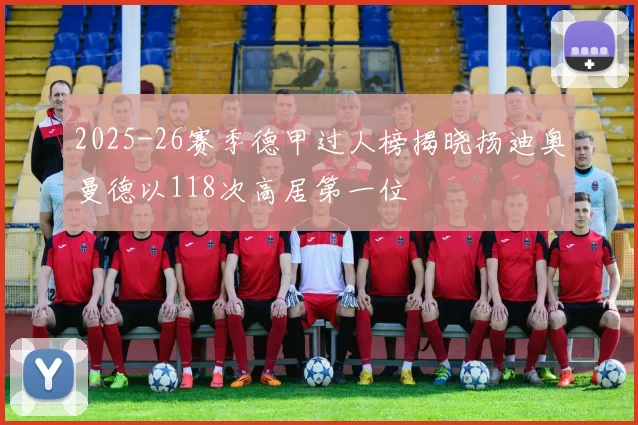 2025-26赛季德甲过人榜揭晓扬迪奥曼德以118次高居第一位