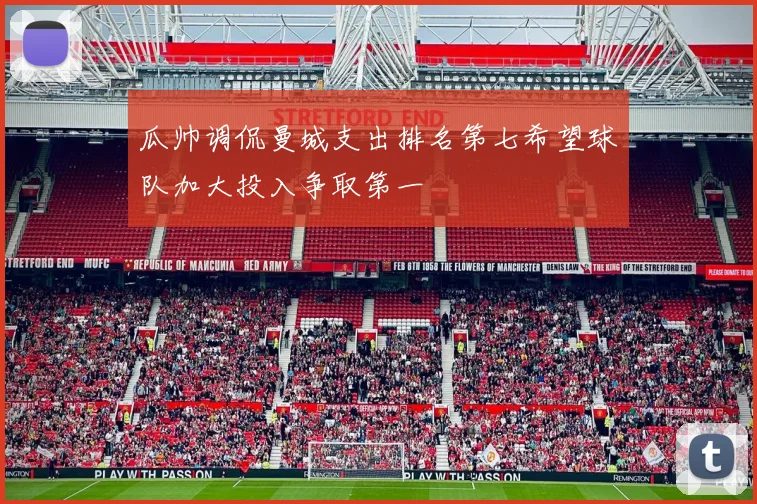 瓜帅调侃曼城支出排名第七希望球队加大投入争取第一