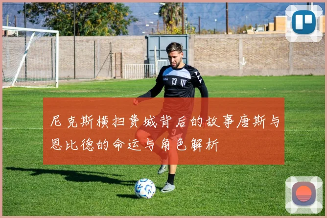 尼克斯横扫费城背后的故事唐斯与恩比德的命运与角色解析