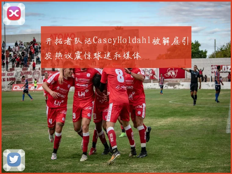 开拓者队记CaseyHoldahl被解雇引发热议震惊球迷和媒体